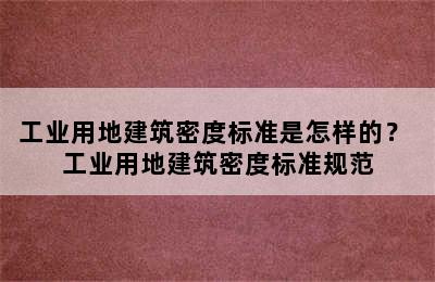 工业用地建筑密度标准是怎样的？ 工业用地建筑密度标准规范